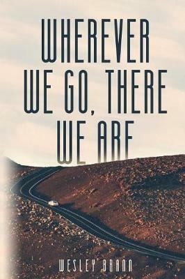 Wherever We Go, There We Are - Wesley Brann - cover