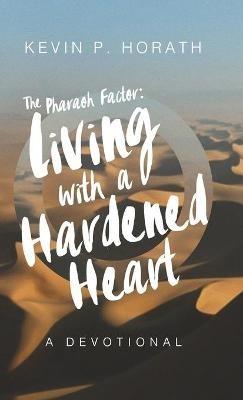 The Pharaoh Factor: Living with a Hardened Heart - Kevin P Horath - cover