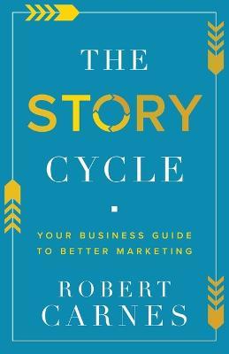 The Story Cycle: Your Business Guide to Better Marketing - Robert Carnes - cover
