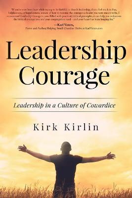 Leadership Courage: Leadership in a Culture of Cowardice - Kirk Kirlin - cover