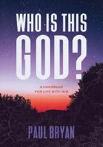 Who Is This God?: A Handbook for Life with Him