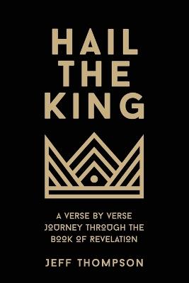Hail the King: A Verse-by-Verse Journey Through the Book of Revelation - Jeff Thompson - cover
