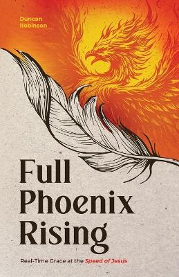 Full Phoenix Rising: Real Time Grace at the Speed of Jesus - Duncan Robinson - cover