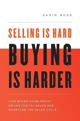 Selling Is Hard. Buying Is Harder.: How Buyer Enablement Drives Digital Sales and Shortens the Sales Cycle - Garin Hess - cover