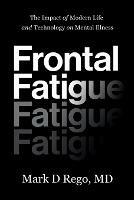 Frontal Fatigue: The Impact of Modern Life and Technology on Mental Illness - Mark Rego - cover