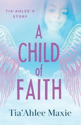 A Child of Faith: Tia'Ahlee's Story - Tia'ahlee Maxie - cover
