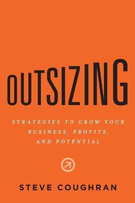 Outsizing: Strategies to Grow Your Business, Profits, and Potential - Steve Coughran - cover