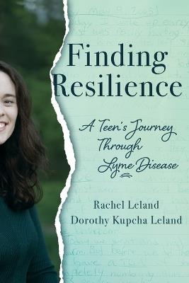 Finding Resilience: A Teen's Journey Through Lyme Disease - Rachel Leland,Dorothy K Leland - cover