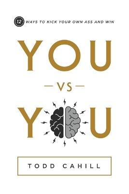 You vs You: 12 Ways to Kick Your Own Ass and Win - Todd Cahill - cover