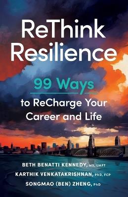 ReThink Resilience: 99 Ways to Recharge Your Career and Life - Beth Benatti Kennedy,Karthik Venkatakrishnan,Songmao (Ben) Zheng - cover