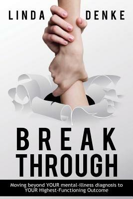 BREAKTHROUGH - Moving beyond YOUR mental-illness diagnosis to YOUR Highest-Functioning Outcome - Linda Denke - cover