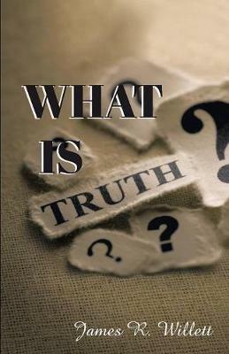 What Is Truth? - James R Willett - cover