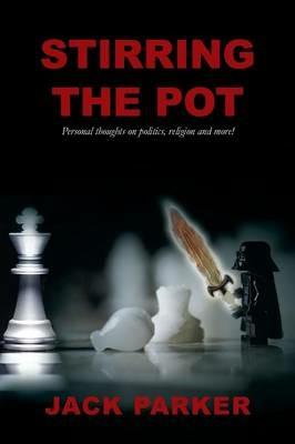 Stirring The Pot - Personal thoughts on politics, religion and more! - Jack Parker - cover