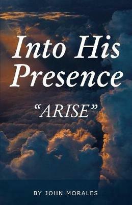 Into His Presence: Arise - John Morales - cover
