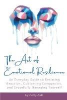 The Art of Emotional Resilience: An Everyday Guide to Resisting Reaction, Cultivating Compassion, and Gracefully Managing Yourself - Molly Dahl - cover