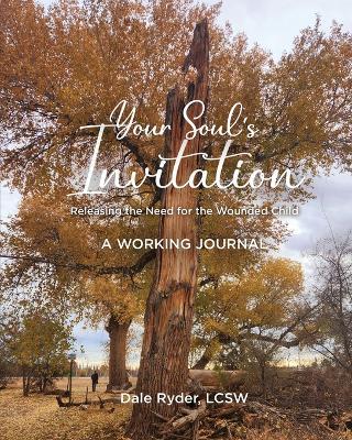 YOUR SOUL'S INVITATION - Releasing the Need for the Wounded Child - A WORKING JOURNAL - Lcsw Dale Ryder - cover