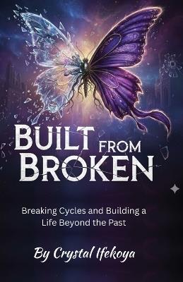 Built From Broken - Breaking Cycles and Building a Life Beyond the Past - Crystal Ifekoya - cover