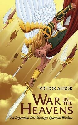 War In The Heavens: An Exposition Into Strategic Spiritual Warfare - Victor Ansor - cover