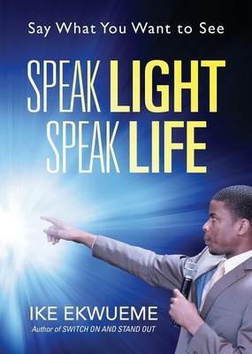 Speak Light Speak Life: Say What You Want To See - Ike Ekwueme - cover