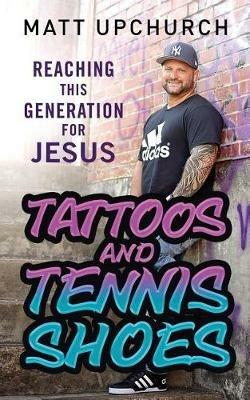 Tattoos and Tennis Shoes: Reaching This Generation for Jesus - Matt Upchurch - cover
