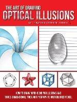 The Art of Drawing Optical Illusions: How to draw mind-bending illusions and three-dimensional trick art in graphite and colored pencil