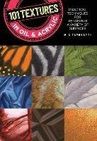 101 Textures in Oil and Acrylic: Practical techniques for rendering a variety of surfaces - Mia Tavonatti - cover