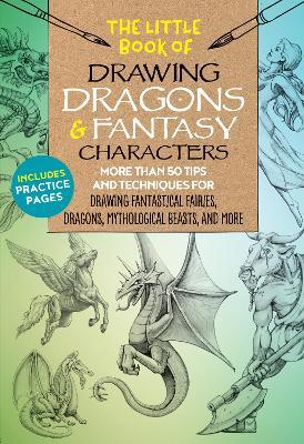 The Little Book of Drawing Dragons & Fantasy Characters: More than 50 tips and techniques for drawing fantastical fairies, dragons, mythological beasts, and more - Michael Dobrzycki,Kythera of Anevern,Bob Berry - cover