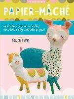 Papier Mache: A step-by-step guide to creating more than a dozen adorable projects! - Sarah Hand - cover