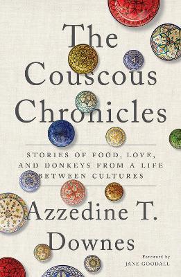 The Couscous Chronicles: Stories of Food, Love, and Donkeys from a Life Between Cultures - Azzedine T. Downes - cover