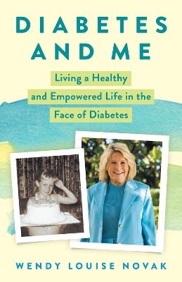 Diabetes and Me: Living a Healthy and Empowered Life in the Face of Diabetes - Wendy Louise Novak - cover