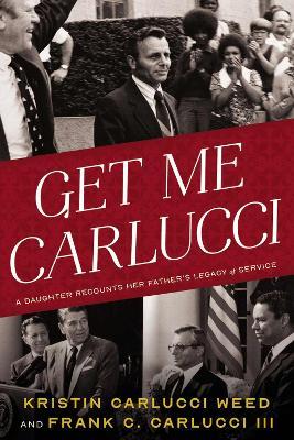 Get Me Carlucci: A Daughter Recounts Her Father’s Legacy of Service - Kristin Carlucci Weed,Frank Carlucci - cover