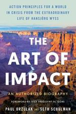 The Art of Impact: Action Principles for a World in Crisis from the Extraordinary Life of Hansjörg Wyss, an Authorized Biography