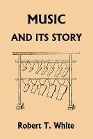 Music and Its Story (Yesterday's Classics) - Robert T White - cover