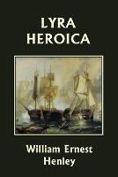 Lyra Heroica (Yesterday's Classics) - William Ernest Henley - cover