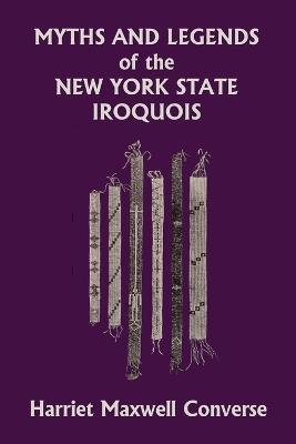 Myths and Legends of the New York State Iroquois (Yesterday's Classics) - Harriet Maxwell Converse - cover