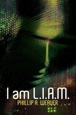 I am L.I.A.M. - Phillip a Weaver - cover