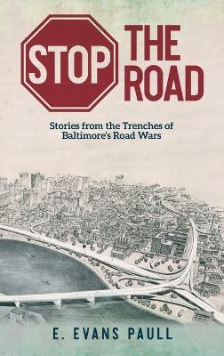 Stop the Road: Stories from the Trenches of Baltimore's Road Wars - E Evans Paull - cover