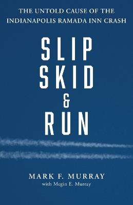 Slip, Skid, and Run: The Untold Cause of the Indianapolis Ramada Inn Crash - Mark F Murray - cover