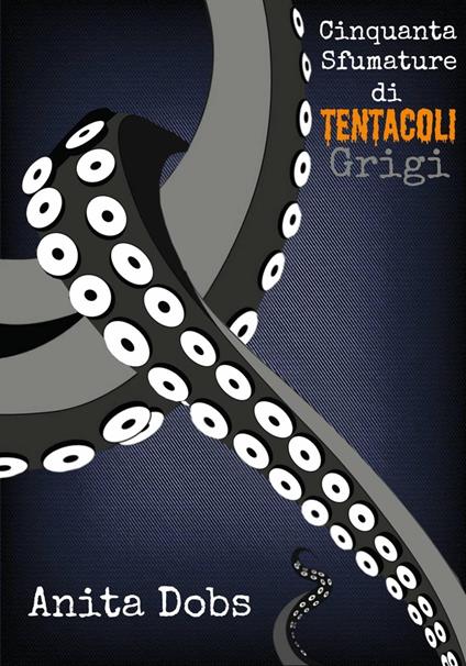 Cinquanta Sfumature di Tentacoli Grigi - 1 - Anita Dobs - ebook