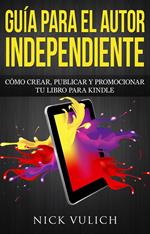 Guía para el autor independiente: cómo crear, publicar y promocionar tu libro para Kindle