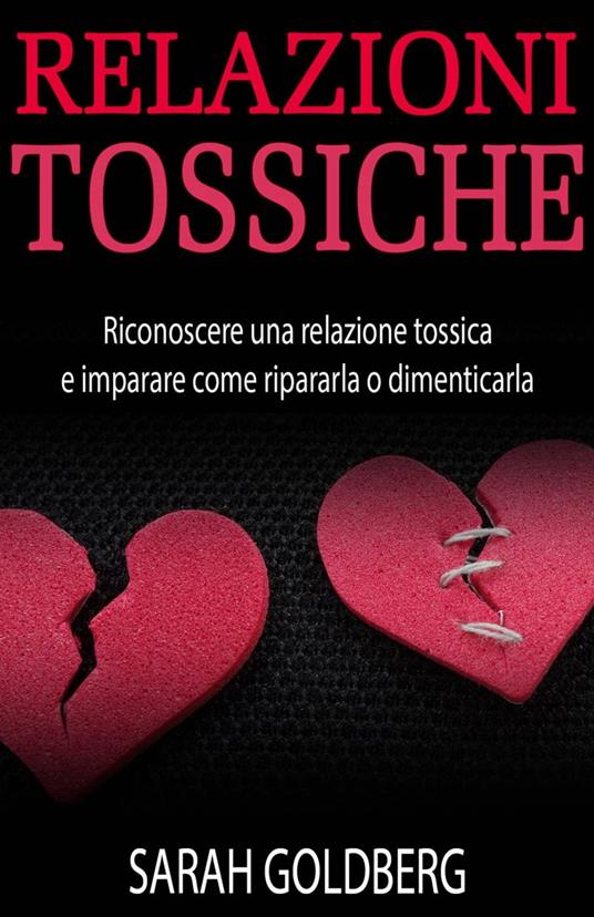 RELAZIONI TOSSICHE - Riconoscere una relazione tossica e imparare come ripararla o dimenticarla - Sarah Goldberg - ebook