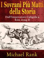 I Sovrani Più Matti della Storia: dall'Imperatore Caligola a Kim Jong Il