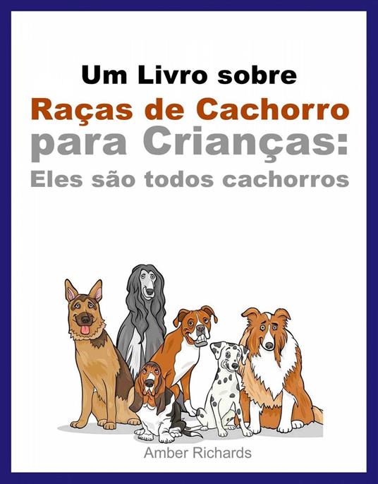 Um Livro sobre Raças de Cachorro para Crianças: Eles são todos cachorros - Amber Richards - ebook
