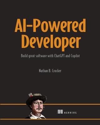 AI-Powered Developer: Build Great Software with ChatGPT and Copilot - Nathan B Crocker - cover