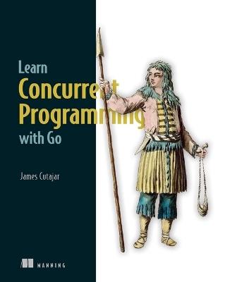 Learn Concurrent Programming with Go - James Cutajar - cover
