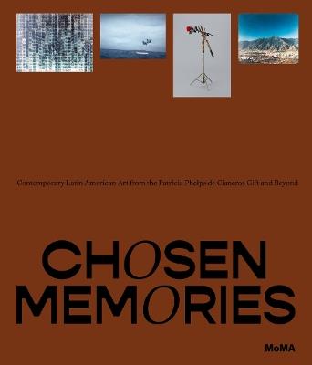 Chosen Memories: Contemporary Latin American Art from the Patricia Phelps de Cisneros Gift and Beyond - Ines Katzenstein - cover