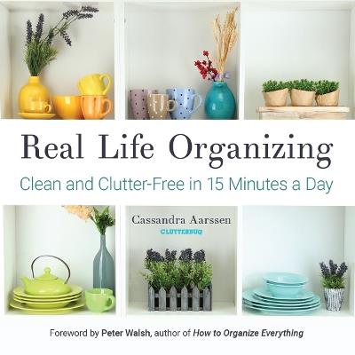 Real Life Organizing: Clean and Clutter-Free in 15 Minutes a Day (Feng Shui Decorating, For fans of Cluttered Mess) - Cassandra Aarssen - cover