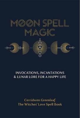 Moon Spell Magic: Invocations, Incantations & Lunar Lore for a Happy Life - Cerridwen Greenleaf - cover