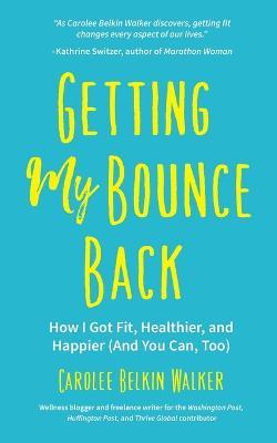 Getting My Bounce Back: How I Got Fit, Healthier, and Happier (And You Can Too) - Carolee Belkin Walker - cover