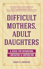 Difficult Mothers, Adult Daughters: A Guide For Separation, Liberation & Inspiration (Self care gift for women)